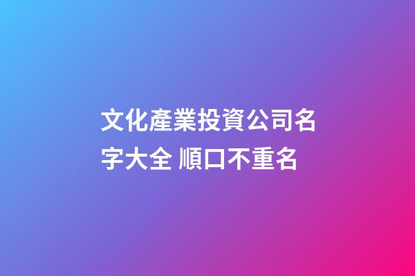 文化產業投資公司名字大全 順口不重名-第1張-公司起名-玄機派